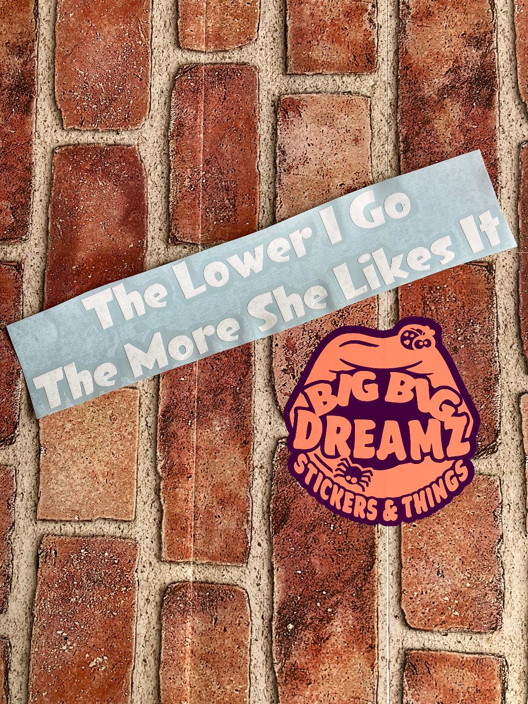 THE LOWER I GET THE MORE SHE LIKES IT BUMPER STICKER